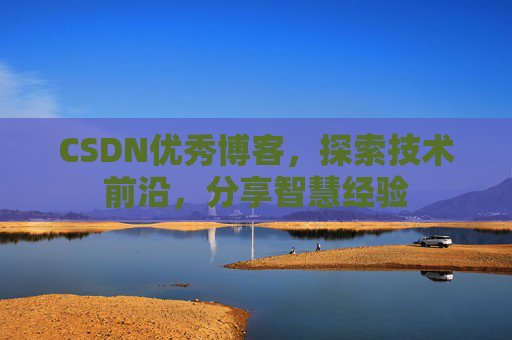 CSDN优秀博客,探索技术前沿,分享智慧经验